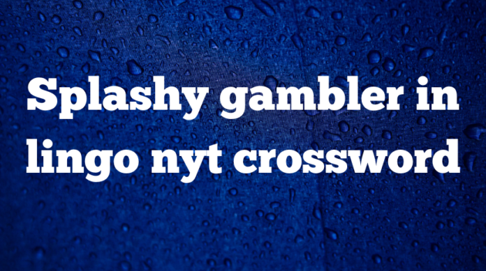 Splashy gambler in lingo nyt crossword